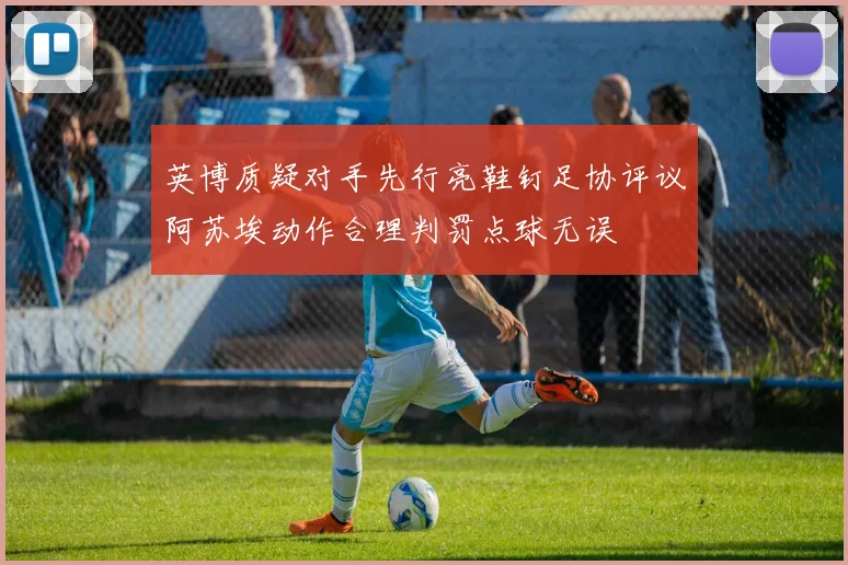 英博质疑对手先行亮鞋钉足协评议阿苏埃动作合理判罚点球无误