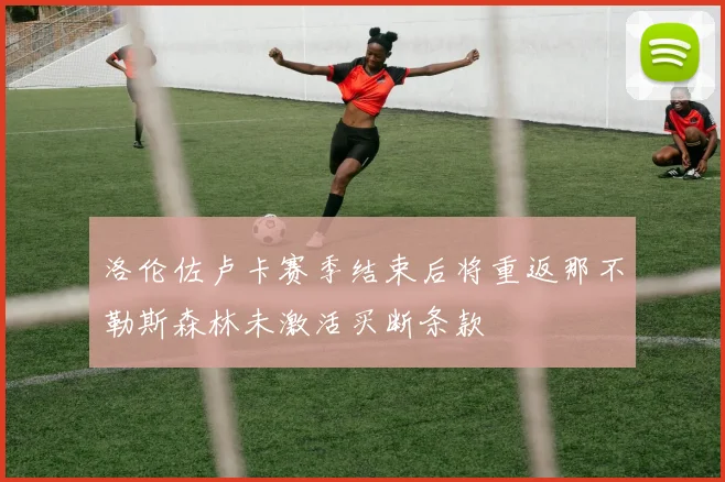 洛伦佐卢卡赛季结束后将重返那不勒斯森林未激活买断条款