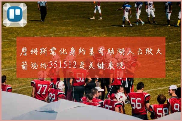 詹姆斯需化身约基奇助湖人击败火箭场均351512是关键表现