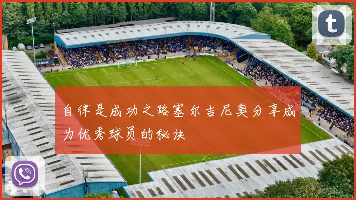 自律是成功之路塞尔吉尼奥分享成为优秀球员的秘诀
