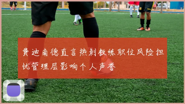 费迪南德直言热刺教练职位风险担忧管理层影响个人声誉