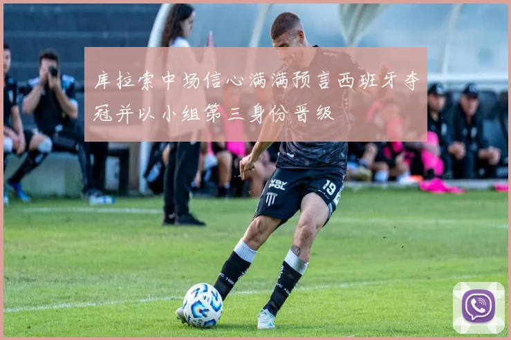 库拉索中场信心满满预言西班牙夺冠并以小组第三身份晋级