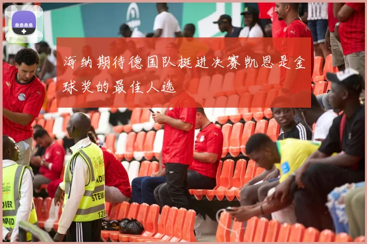 海纳期待德国队挺进决赛凯恩是金球奖的最佳人选
