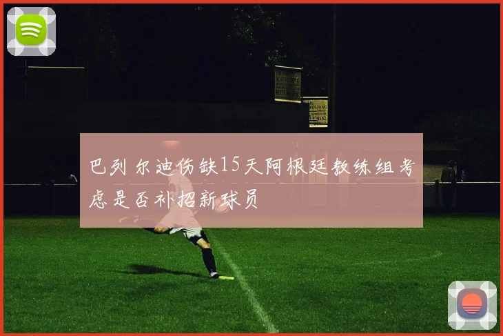 巴列尔迪伤缺15天阿根廷教练组考虑是否补招新球员