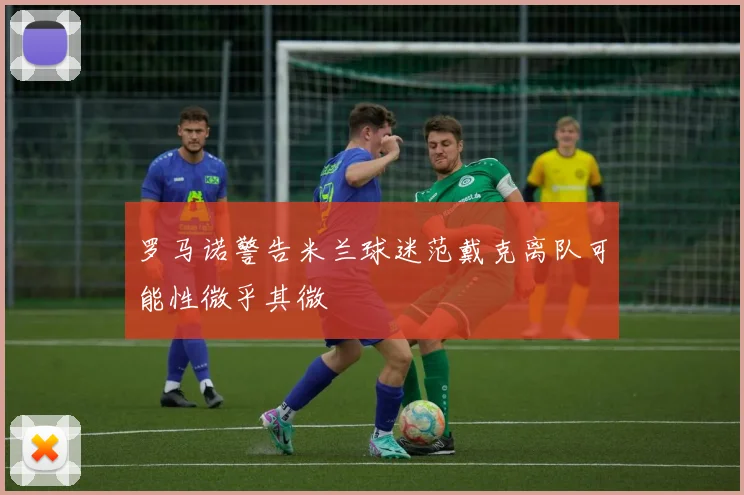 罗马诺警告米兰球迷范戴克离队可能性微乎其微