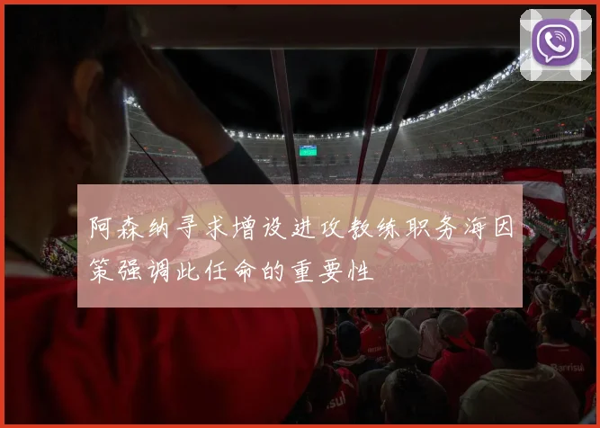 阿森纳寻求增设进攻教练职务海因策强调此任命的重要性
