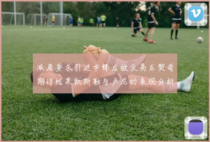 浓眉要求引进中锋后被交易东契奇期待结果凯斯勒与卢尼的表现分析