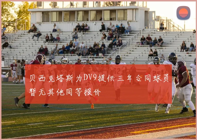 贝西克塔斯为DV9提供三年合同球员暂无其他同等报价