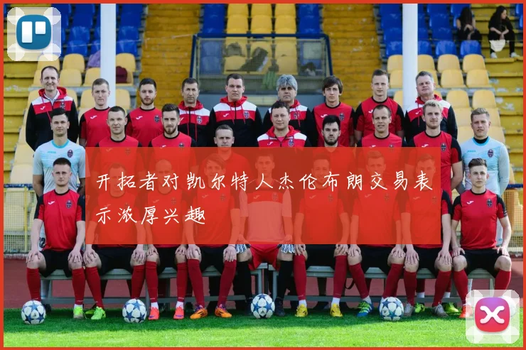 开拓者对凯尔特人杰伦布朗交易表示浓厚兴趣