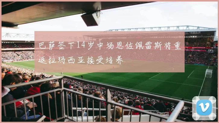 巴萨签下14岁中场恩佐佩雷斯将重返拉玛西亚接受培养