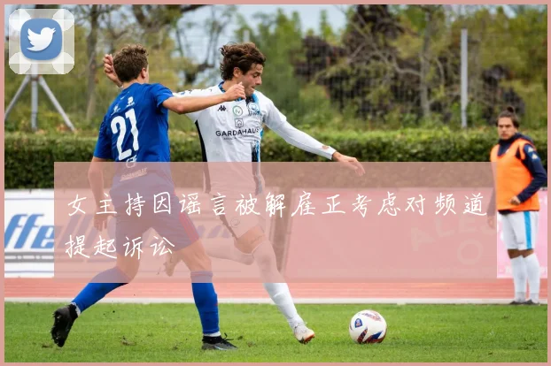 女主持因谣言被解雇正考虑对频道提起诉讼